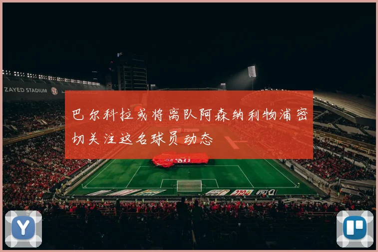 巴尔科拉或将离队阿森纳利物浦密切关注这名球员动态