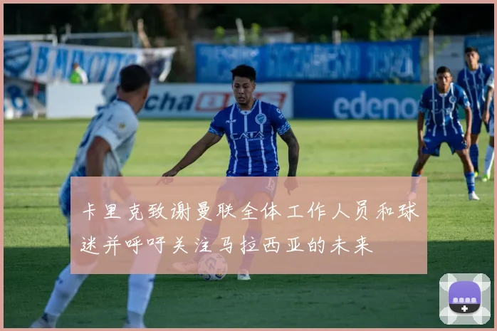 卡里克致谢曼联全体工作人员和球迷并呼吁关注马拉西亚的未来