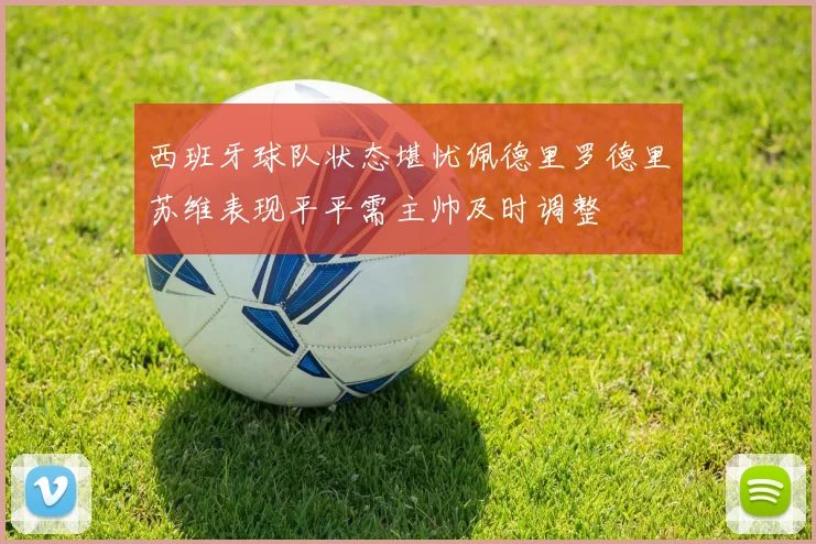西班牙球队状态堪忧佩德里罗德里苏维表现平平需主帅及时调整