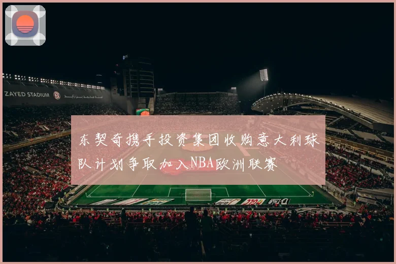 东契奇携手投资集团收购意大利球队计划争取加入NBA欧洲联赛